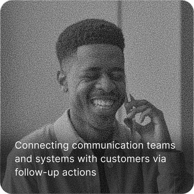 Connecting communication teams and systems with customers via follow-up actions